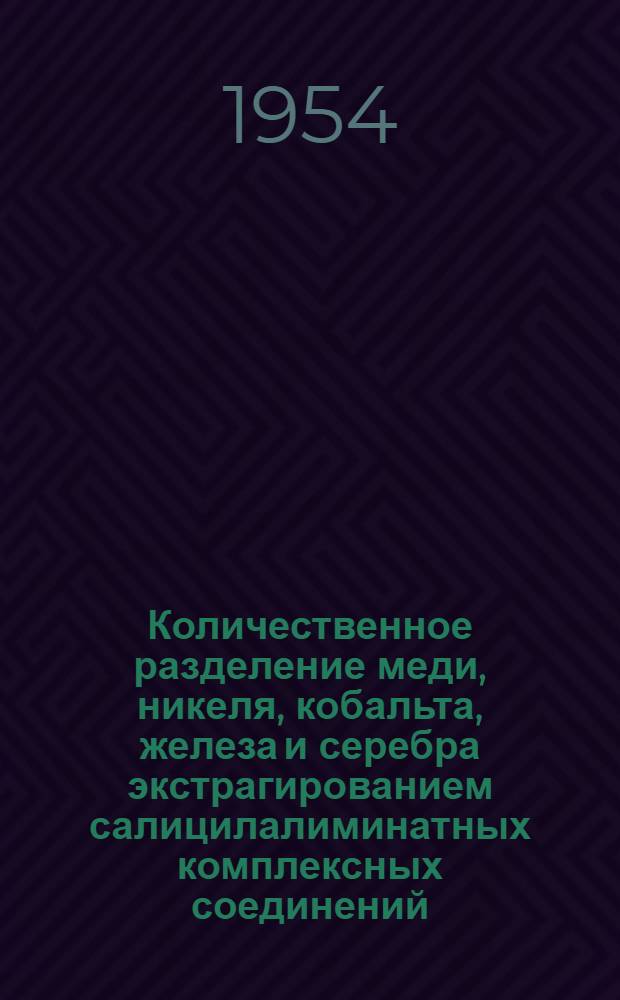 Количественное разделение меди, никеля, кобальта, железа и серебра экстрагированием салицилалиминатных комплексных соединений : Автореферат дис. на соискание учен. степени кандидата хим. наук