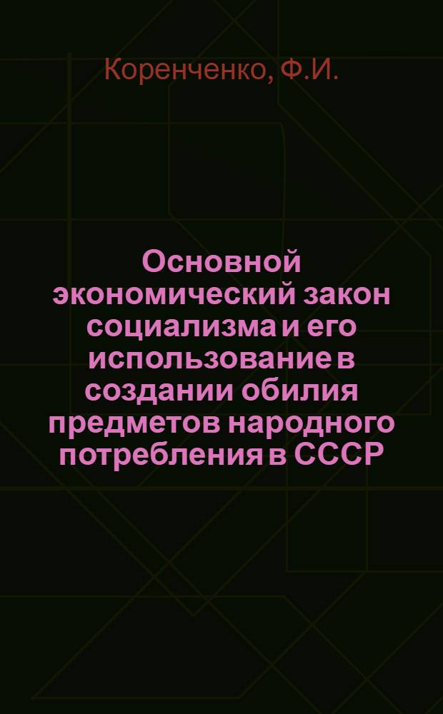 Основной экономический закон социализма и его использование в создании обилия предметов народного потребления в СССР : Автореферат дис. на соискание учен. степени кандидата экон. наук