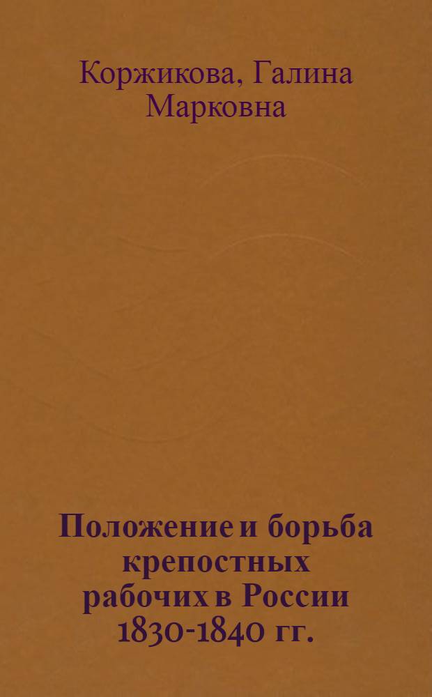 Положение и борьба крепостных рабочих в России 1830-1840 гг. : Автореферат дис. на соискание учен. степени кандидата ист. наук