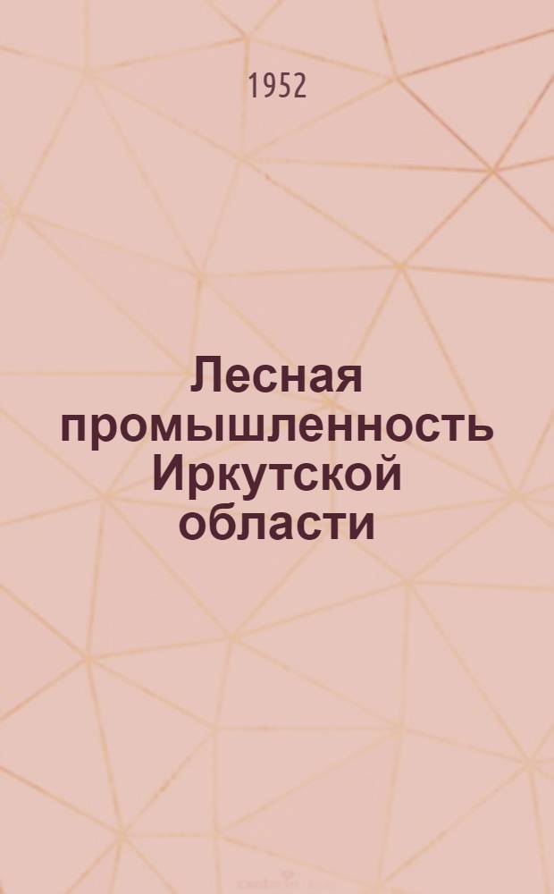 Лесная промышленность Иркутской области : Автореферат дис. на соискание учен. степени канд. геогр. наук
