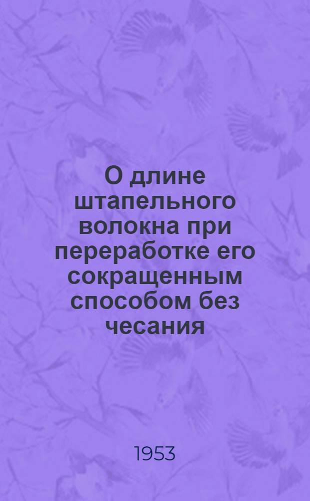 О длине штапельного волокна при переработке его сокращенным способом без чесания : Автореферат дис. работы на соискание учен. степени кандидата техн. наук