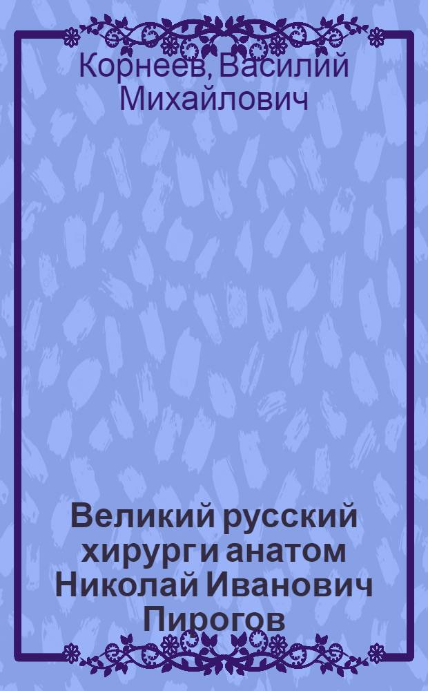 Великий русский хирург и анатом Николай Иванович Пирогов