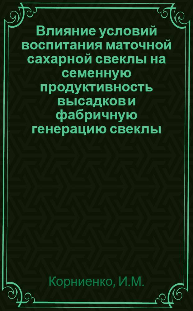 Влияние условий воспитания маточной сахарной свеклы на семенную продуктивность высадков и фабричную генерацию свеклы : Автореферат дис. работы на соискание учен. степени кандидата с.-х. наук