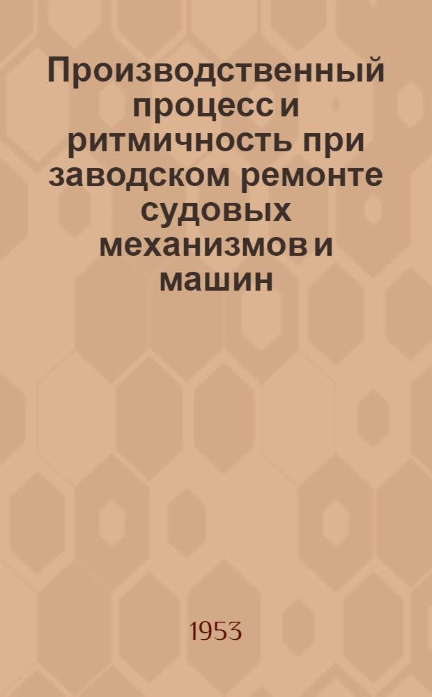 Производственный процесс и ритмичность при заводском ремонте судовых механизмов и машин : Авт. реферат дис. на соискание учен. степени кандидата техн. наук