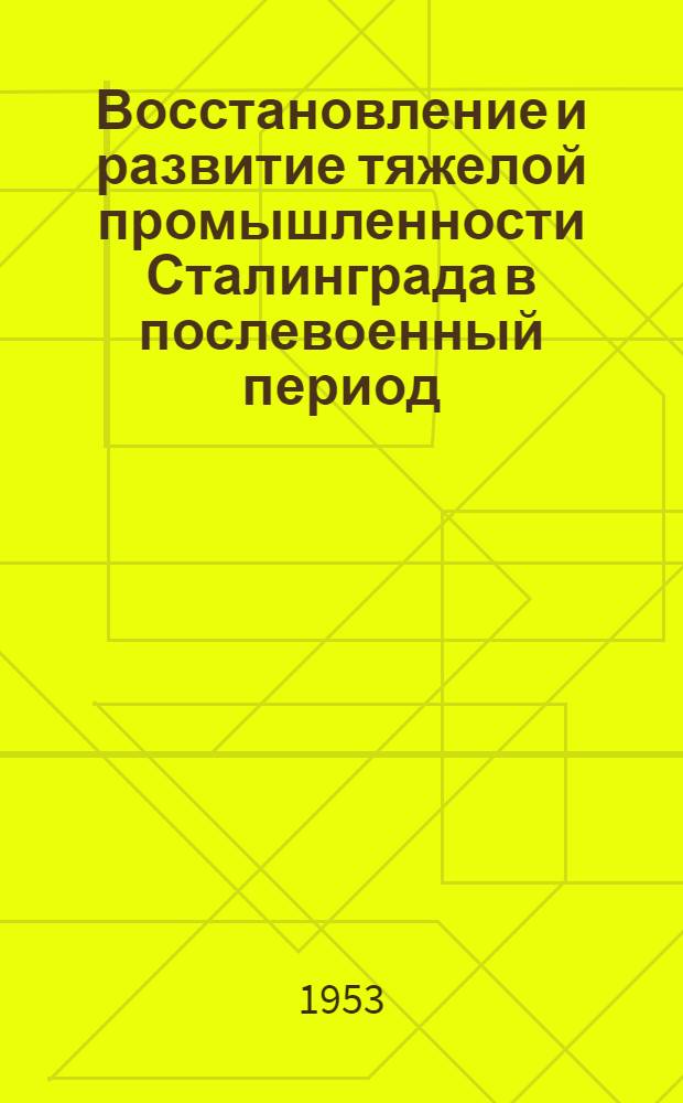 Восстановление и развитие тяжелой промышленности Сталинграда в послевоенный период : Автореферат дис. на соискание учен. степени кандидата экон. наук