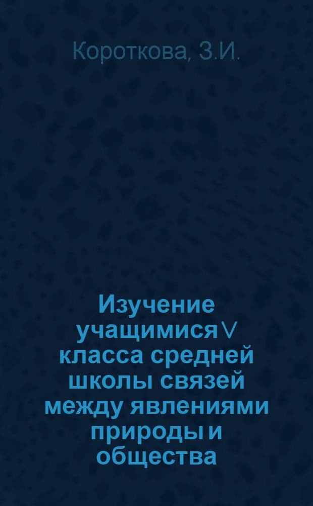 Изучение учащимися V класса средней школы связей между явлениями природы и общества : Автореферат дис. на соискание учен. степени кандидата пед. наук