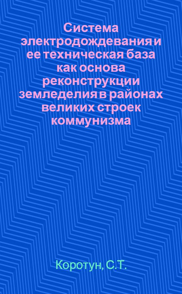 Система электродождевания и ее техническая база как основа реконструкции земледелия в районах великих строек коммунизма : Автореферат дис., представл. на соискание учен. степени кандидата техн. наук