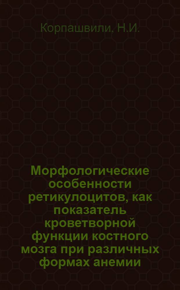 Морфологические особенности ретикулоцитов, как показатель кроветворной функции костного мозга при различных формах анемии : Автореферат дис. на соискание учен. степени кандидата мед. наук