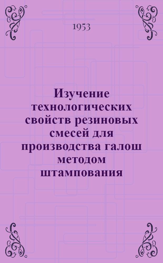 Изучение технологических свойств резиновых смесей для производства галош методом штампования. 1951-1953 гг. : Автореферат дис. на соискание учен. степени кандидата техн. наук