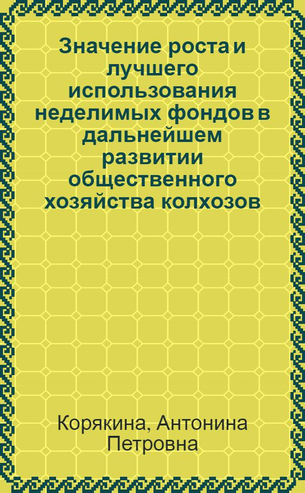 Значение роста и лучшего использования неделимых фондов в дальнейшем развитии общественного хозяйства колхозов : Автореферат дис. на соискание учен. степени кандидата экон. наук