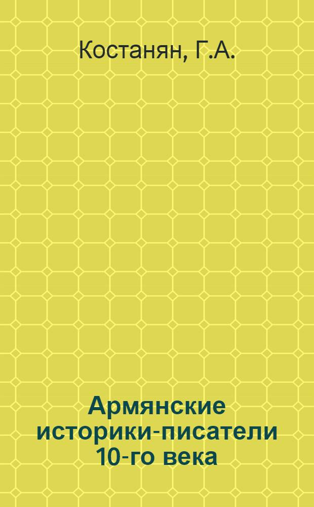 Армянские историки-писатели 10-го века : Автореферат дис. на соискание учен. степени кандидата филол. наук
