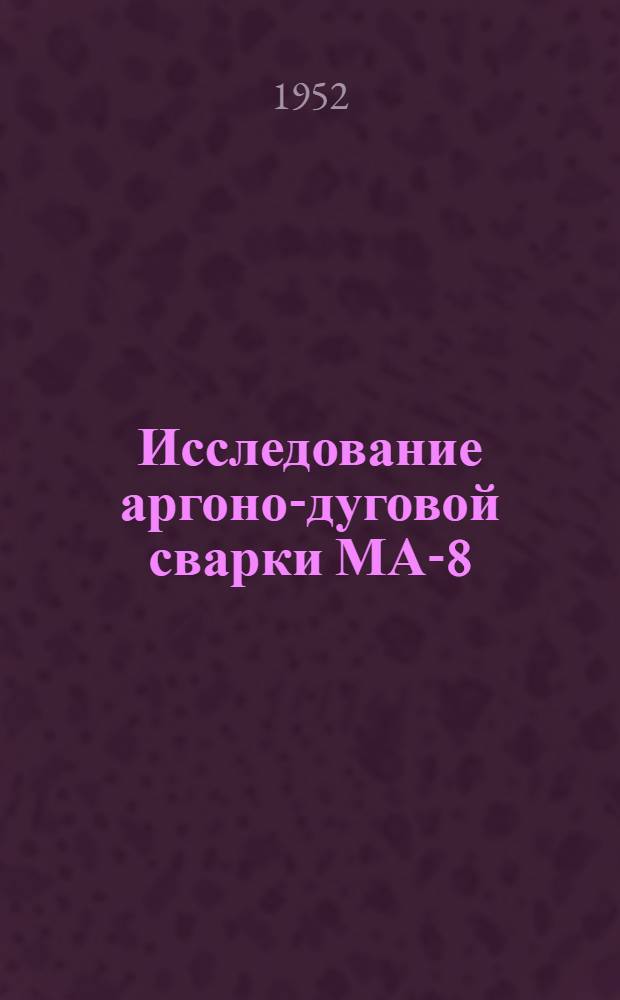 Исследование аргоно-дуговой сварки МА-8 : Автореф. дис. на соискание учен. степени канд. техн. наук инж. Костюка В.А
