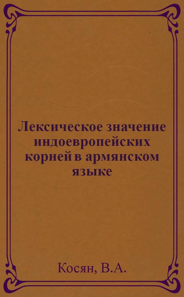Лексическое значение индоевропейских корней в армянском языке : Автореферат дис. на соискание учен. степени кандидата филол. наук