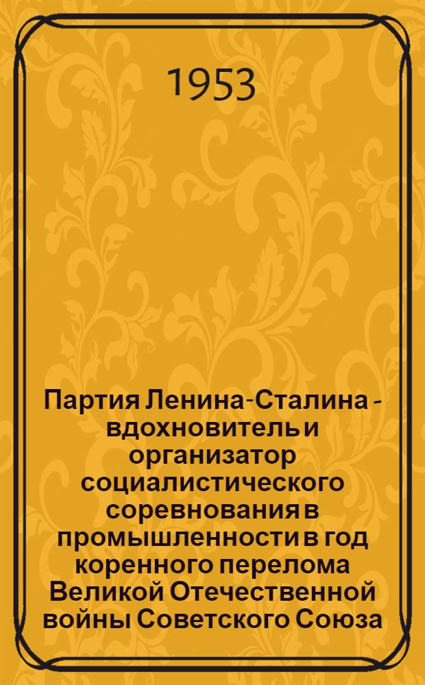 Партия Ленина-Сталина - вдохновитель и организатор социалистического соревнования в промышленности в год коренного перелома Великой Отечественной войны Советского Союза : Автореферат дис. на соискание учен. степени кандидата ист. наук