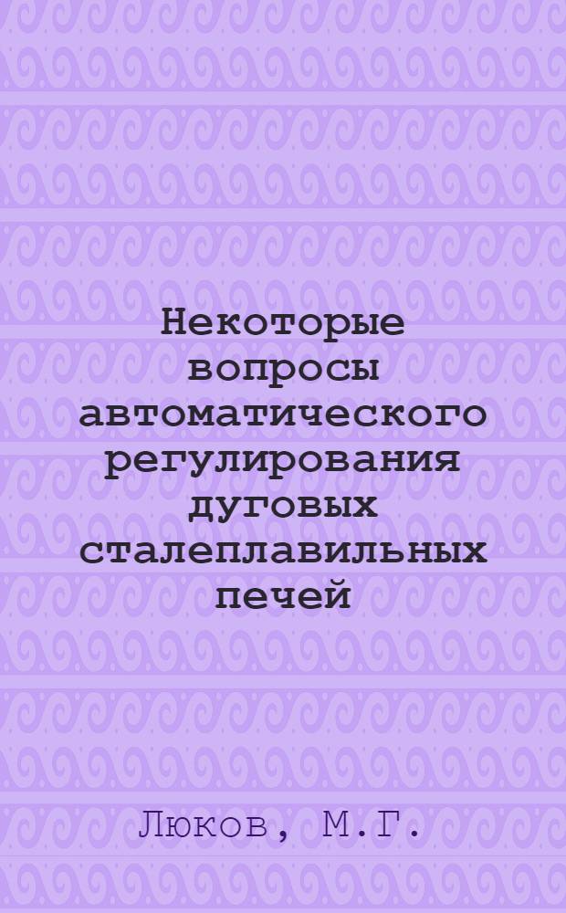Некоторые вопросы автоматического регулирования дуговых сталеплавильных печей : Автореферат дис. на соискание учен. степени кандидата техн. наук