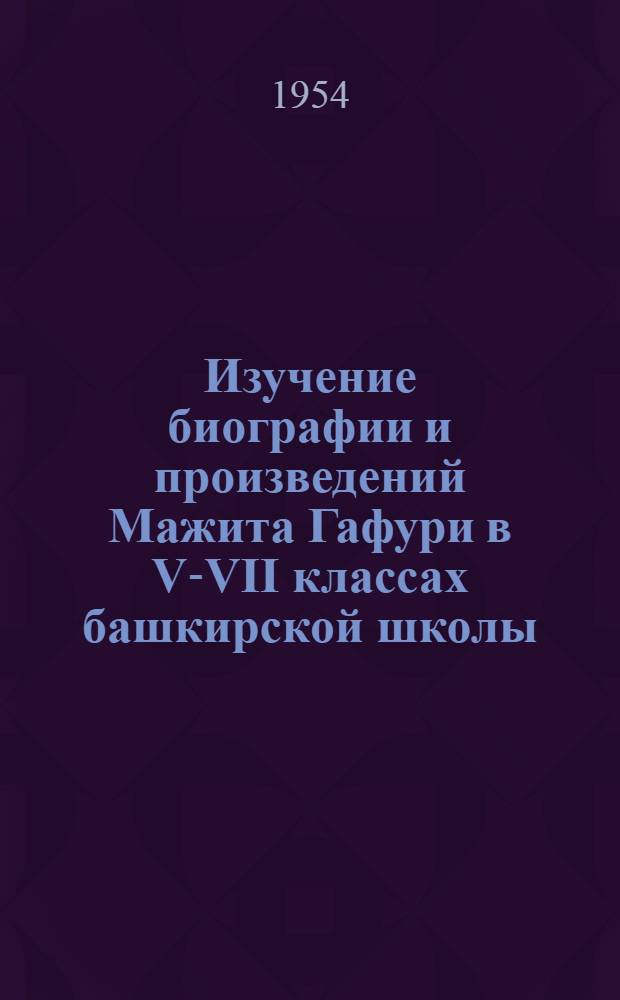 Изучение биографии и произведений Мажита Гафури в V-VII классах башкирской школы : Автореферат дис. на соискание учен. степени кандидата пед. наук