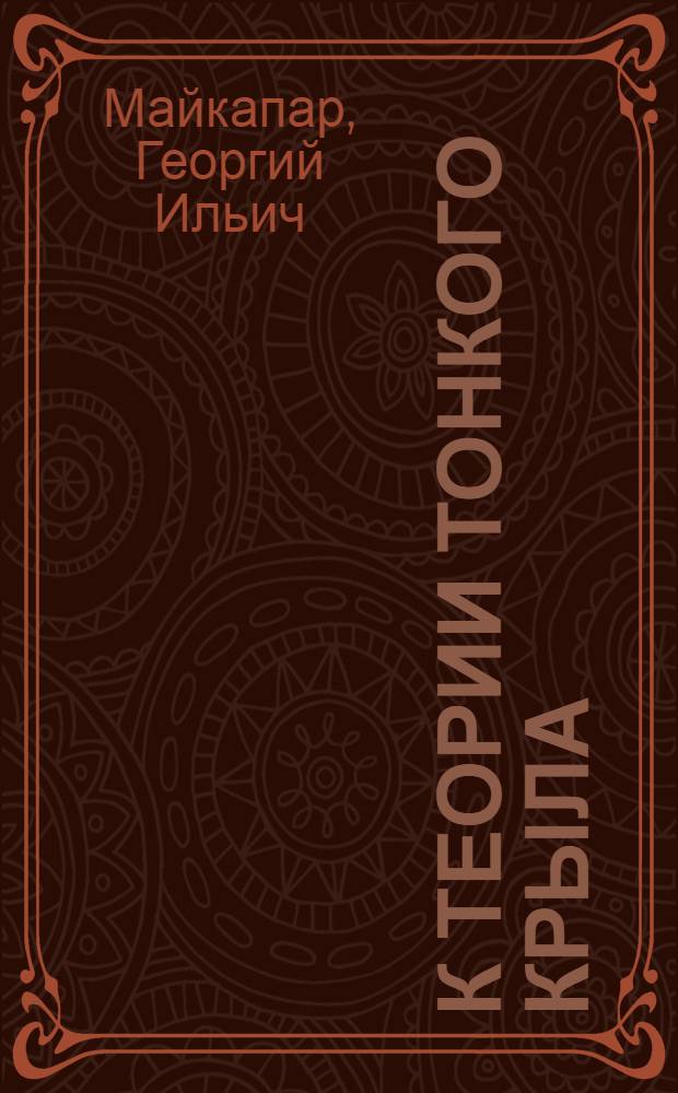 К теории тонкого крыла; Приложения вихревой теории винта / Г.И. Майкапар