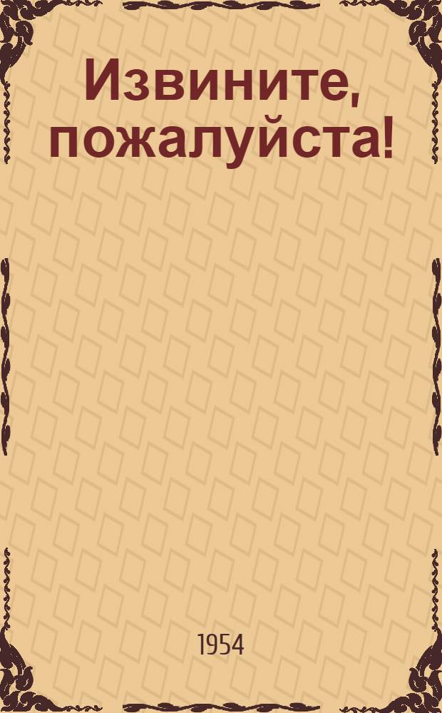 Извините, пожалуйста! (Камни в печени) : Сатирич. комедия в 4 д