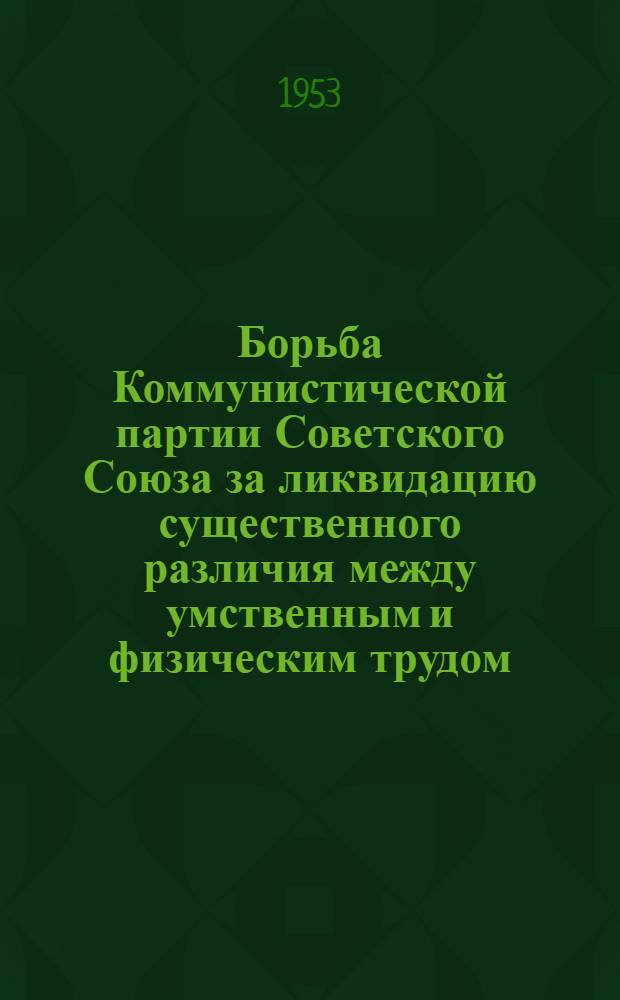 Борьба Коммунистической партии Советского Союза за ликвидацию существенного различия между умственным и физическим трудом. (1946-1950 гг.) : Автореферат дис. на соискание учен. степени кандидата ист. наук