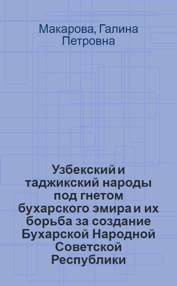 Узбекский и таджикский народы под гнетом бухарского эмира и их борьба за создание Бухарской Народной Советской Республики : Автореферат дис. на соискание учен. степ. канд. ист. наук