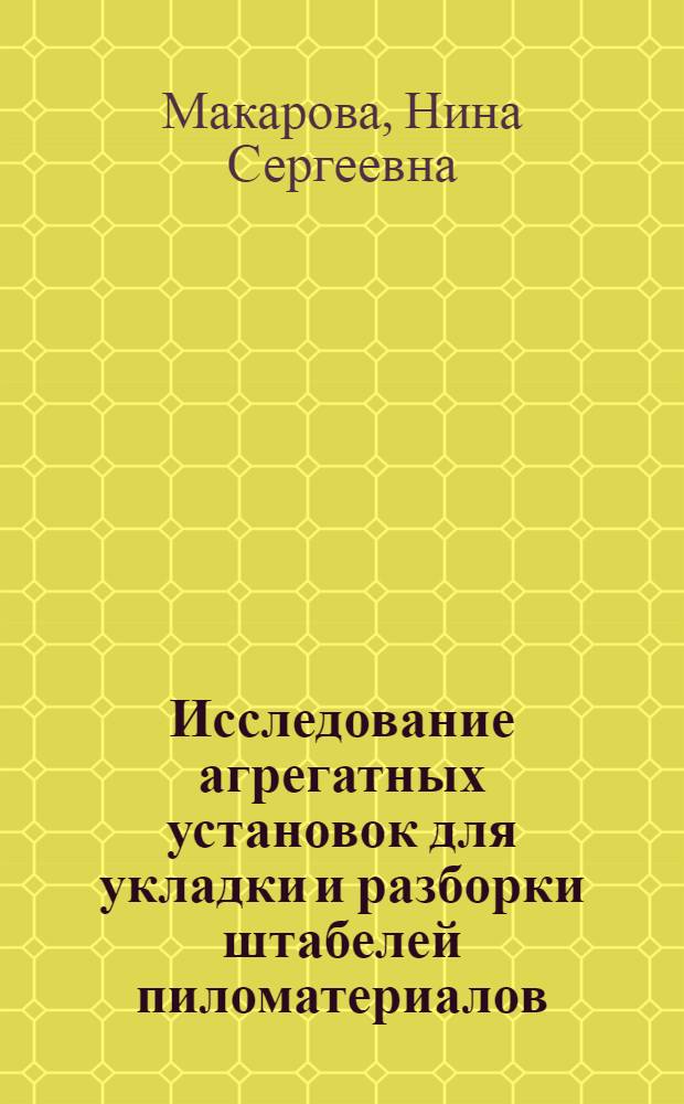 Исследование агрегатных установок для укладки и разборки штабелей пиломатериалов : Автореферат дис. на соискание учен. степени кандидата техн. наук