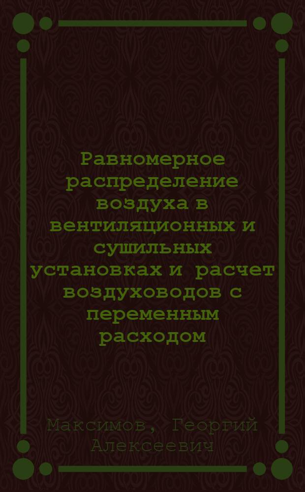 Равномерное распределение воздуха в вентиляционных и сушильных установках и расчет воздуховодов с переменным расходом : Автореф. по дис. на соискание учен. степени доктора техн. наук