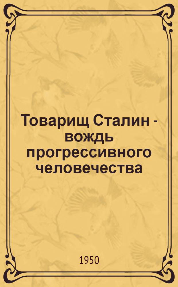Товарищ Сталин - вождь прогрессивного человечества : К 70-летию со дня рождения
