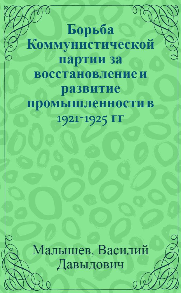 Борьба Коммунистической партии за восстановление и развитие промышленности в 1921-1925 гг. : Автореферат дис. на соискание учен. степени кандидата ист. наук