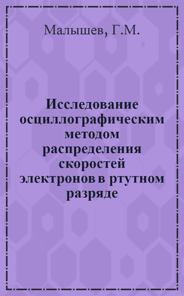Исследование осциллографическим методом распределения скоростей электронов в ртутном разряде : Автореферат дис. на соискание учен. степени кандидата физ.-мат. наук