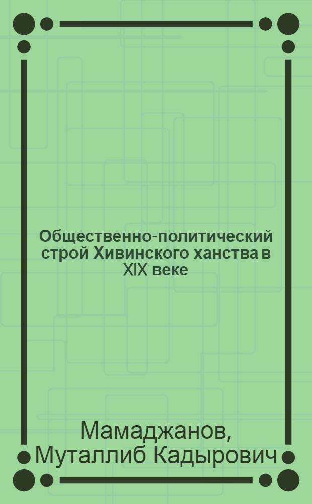 Общественно-политический строй Хивинского ханства в XIX веке : Автореферат дис., представл. на соискание учен. степени канд. юрид. наук