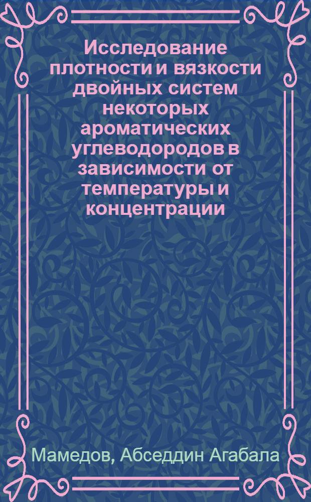 Исследование плотности и вязкости двойных систем некоторых ароматических углеводородов в зависимости от температуры и концентрации : Автореферат дис., представл. на соискание учен. степени кандидата физ.-мат. наук