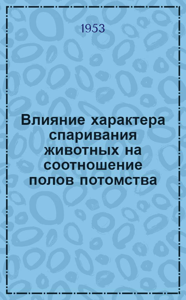 Влияние характера спаривания животных на соотношение полов потомства : Автореферат дис. на соискание учен. степени кандидата биол. наук