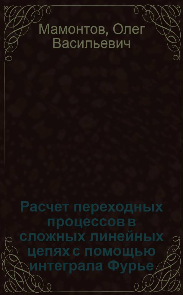 Расчет переходных процессов в сложных линейных цепях с помощью интеграла Фурье : Автореферат дис. на соискание учен. степени кандидата техн. наук