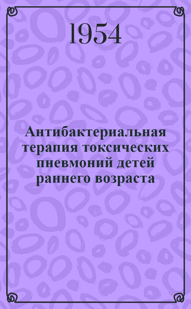 Антибактериальная терапия токсических пневмоний детей раннего возраста : (Клинико-лабораторные наблюдения) : Автореферат дис. на соискание учен. степени кандидата мед. наук