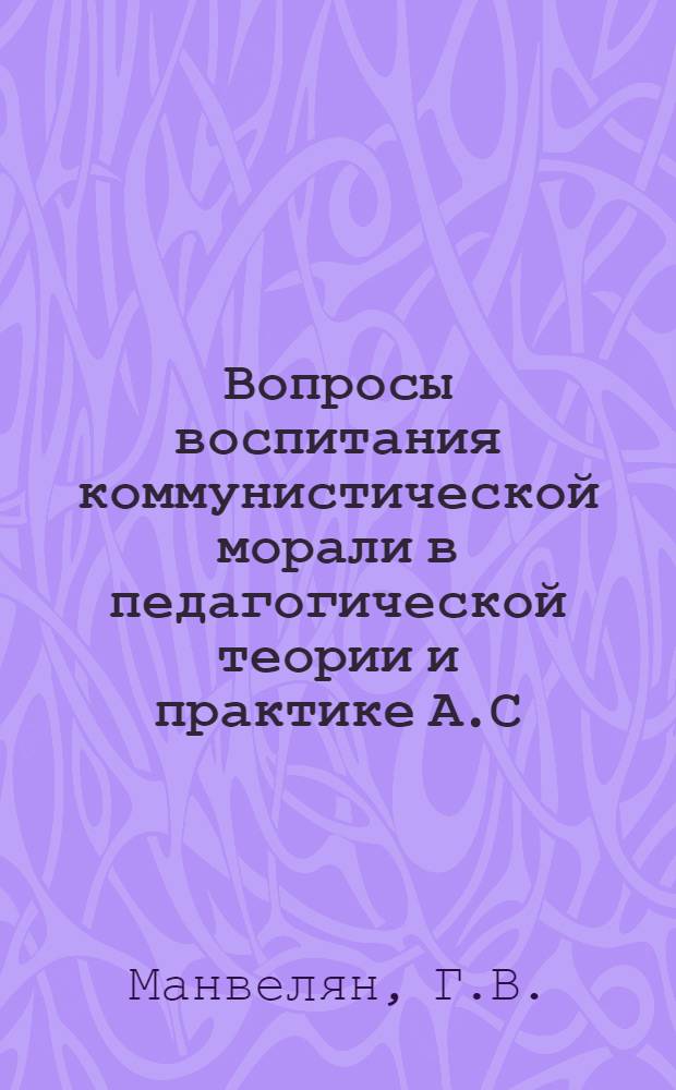 Вопросы воспитания коммунистической морали в педагогической теории и практике А.С. Макаренко : Автореферат дис. на соискание учен. степени кандидата пед. наук
