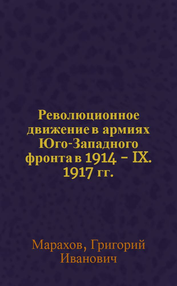 Революционное движение в армиях Юго-Западного фронта в 1914 - IX. 1917 гг. : Автореферат дис. на соискание учен. степени кандидата ист. наук