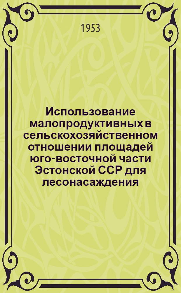 Использование малопродуктивных в сельскохозяйственном отношении площадей юго-восточной части Эстонской ССР для лесонасаждения : (Вопросы лесокультурной техники при облесении малопродуктивных пашен в юго-вост. части Эст. ССР) : Автореферат дис., представл. на соискание учен. степени кандидата с.-х. наук