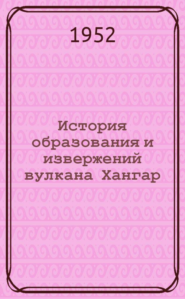 История образования и извержений вулкана Хангар : Автореферат дис. на соискание учен. степени канд. геол.-минерал. наук