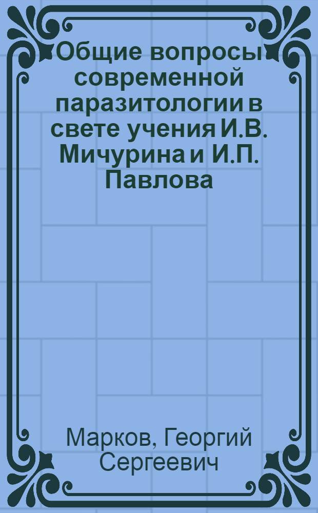 Общие вопросы современной паразитологии в свете учения И.В. Мичурина и И.П. Павлова : Автореферат дис. на соискание учен. степени доктора биол. наук