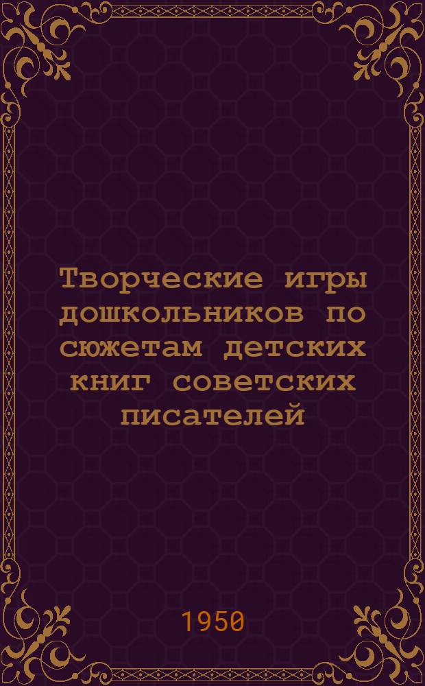 Творческие игры дошкольников по сюжетам детских книг советских писателей : Автореф. дис., представл. на соискание учен. степени канд. пед. наук