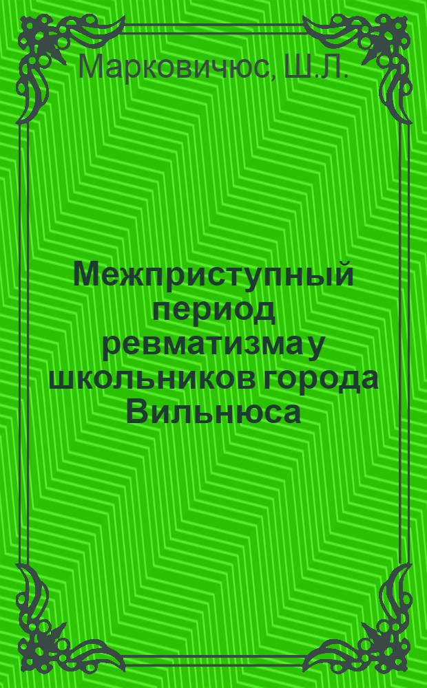 Межприступный период ревматизма у школьников города Вильнюса (клиника и диагностика) : Автореферат дис. на соискание учен. степени кандидата мед. наук