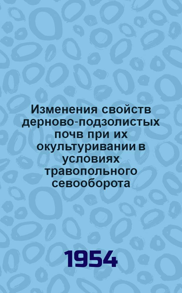 Изменения свойств дерново-подзолистых почв при их окультуривании в условиях травопольного севооборота : Автореферат дис. на соискание учен. степени кандидата с.-х. наук