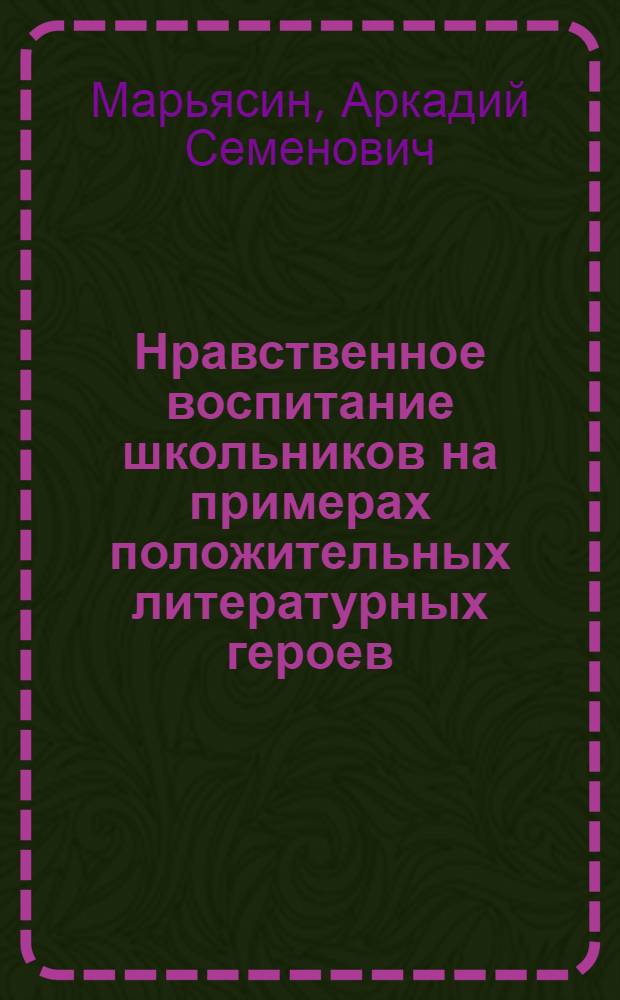 Нравственное воспитание школьников на примерах положительных литературных героев : (На материале советской дет. худож. литературы в процессе внеклассной воспитательной работы в V-VII классах) : Автореферат дис. на соискание учен. степени кандидата пед. наук