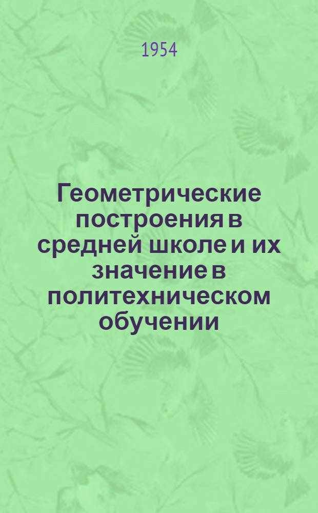 Геометрические построения в средней школе и их значение в политехническом обучении : Автореферат дис., представл. на соискание учен. степени кандидата пед. наук по методике преподавания математики