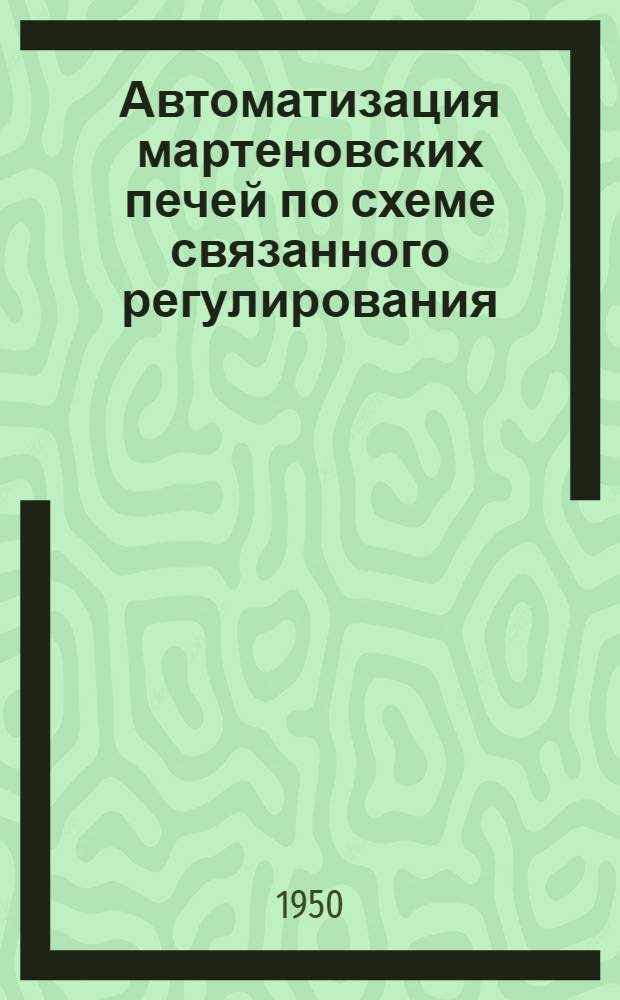 Автоматизация мартеновских печей по схеме связанного регулирования : Автореф. дис. на соискание учен. степени д-ра техн. наук