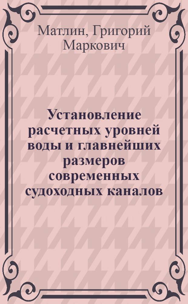 Установление расчетных уровней воды и главнейших размеров современных судоходных каналов (поперечного сечения, радиусов закругления и границ крепления откосов) : Автореферат дис., представл. на соискание учен. степени кандидата техн. наук