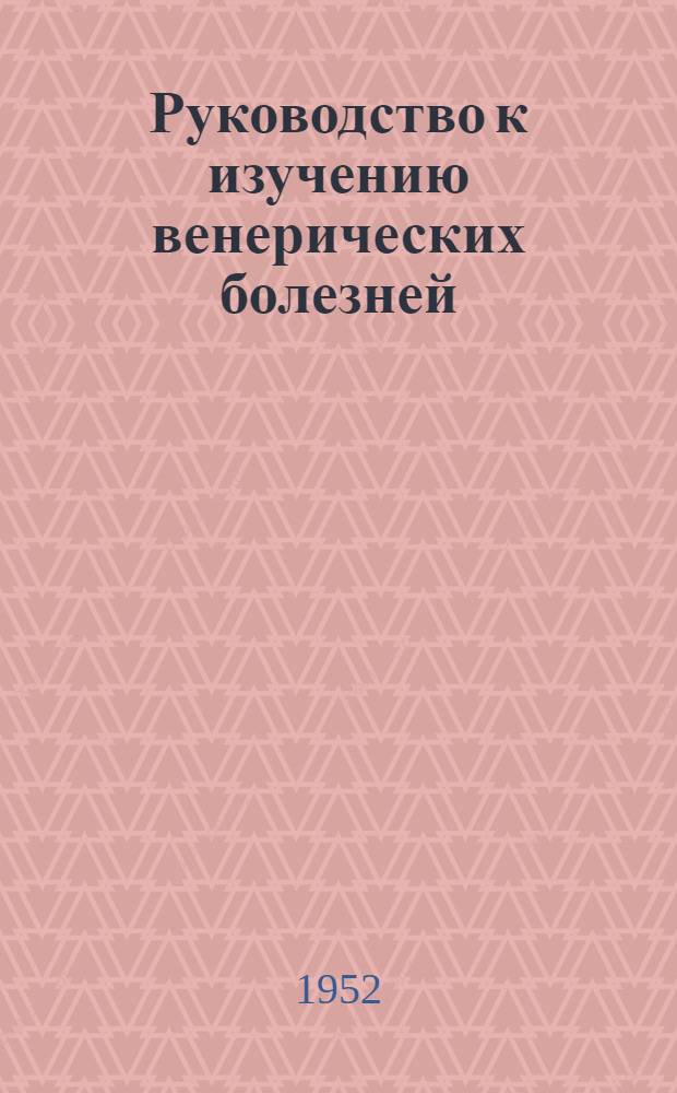 Руководство к изучению венерических болезней : Для слушателей Воен.-мор. мед. акад