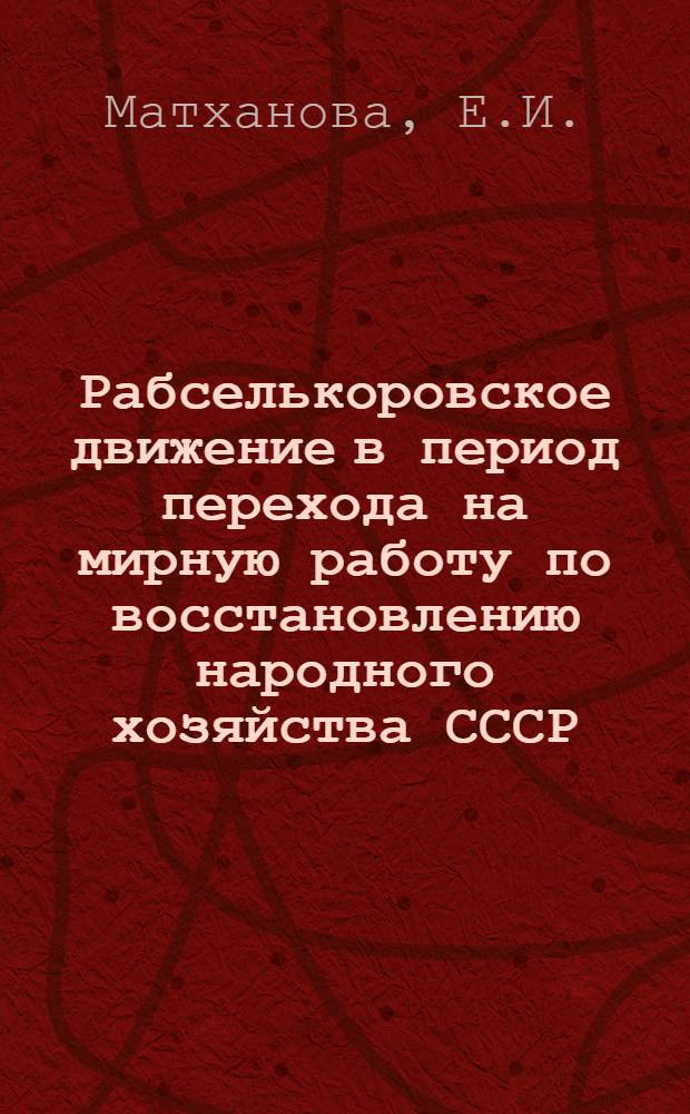 Рабселькоровское движение в период перехода на мирную работу по восстановлению народного хозяйства СССР (1921-1925 гг.) : Автореферат дис. на соискание учен. степени кандидата ист. наук