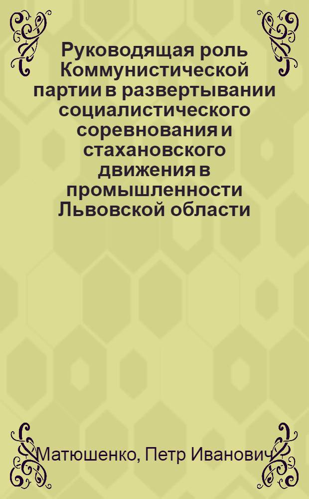 Руководящая роль Коммунистической партии в развертывании социалистического соревнования и стахановского движения в промышленности Львовской области : Автореферат дис. на соискание учен. степени кандидата ист. наук