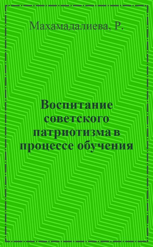 Воспитание советского патриотизма в процессе обучения : (На материале преподавания русской и узбекской литературы в X классе сред. школы РСФСР и Узб. ССР) : Автореферат дис. на соискание учен. степени кандидата пед. наук